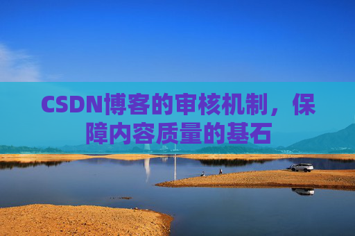 CSDN博客的审核机制，保障内容质量的基石